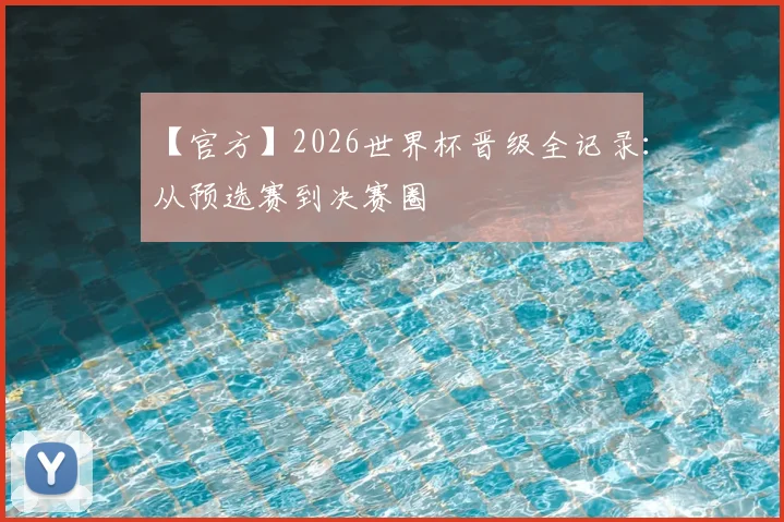 【官方】2026世界杯晋级全记录：从预选赛到决赛圈