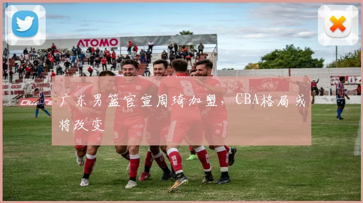 广东男篮官宣周琦加盟，CBA格局或将改变