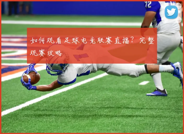 如何观看足球电竞联赛直播？完整观赛攻略