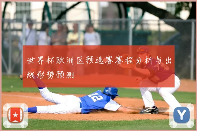 世界杯欧洲区预选赛赛程分析与出线形势预测