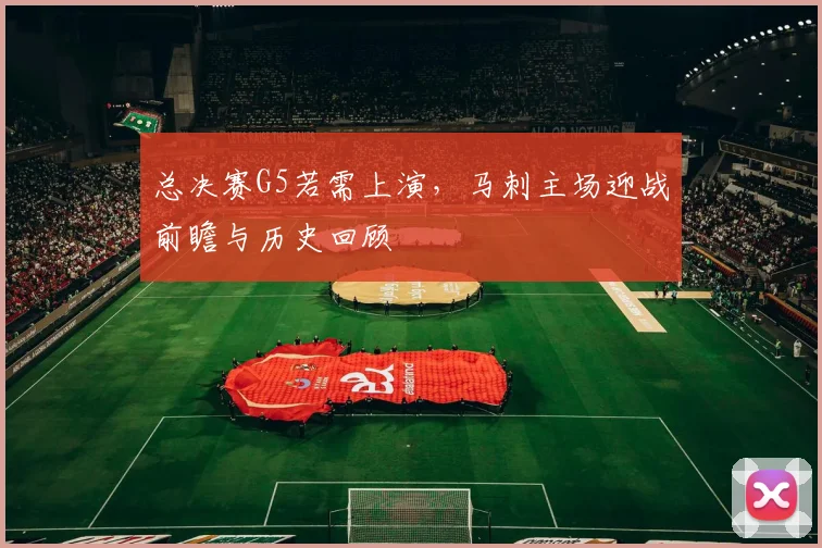 总决赛G5若需上演,马刺主场迎战前瞻与历史回顾