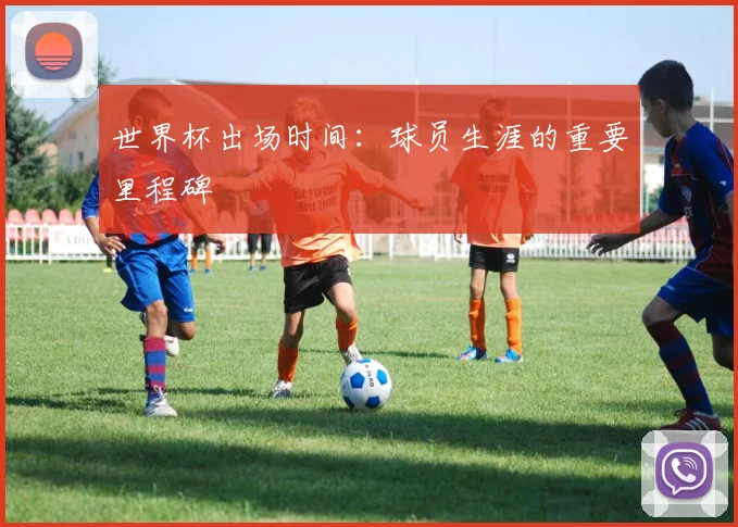 世界杯出场时间：球员生涯的重要里程碑