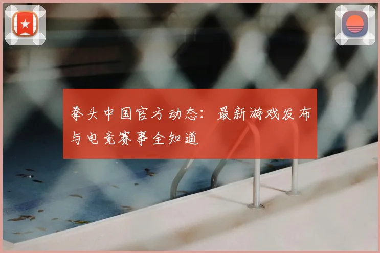 拳头中国官方动态：最新游戏发布与电竞赛事全知道
