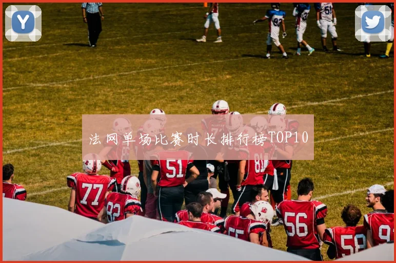 法网单场比赛时长排行榜TOP10