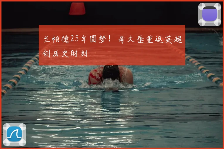 兰帕德25年圆梦！考文垂重返英超创历史时刻