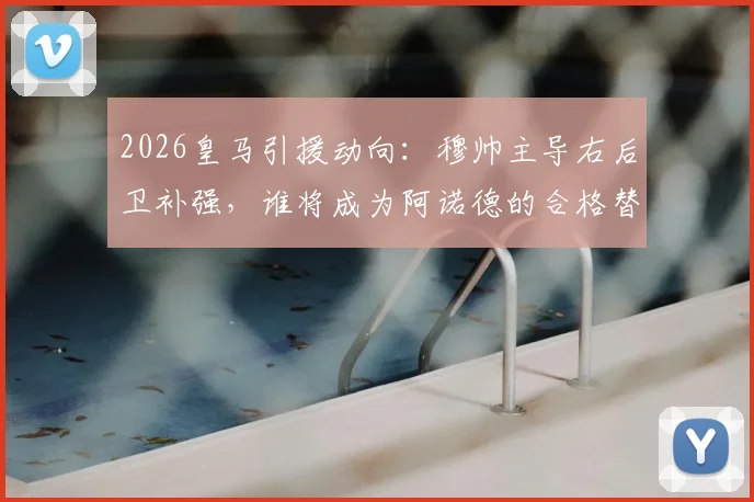 2026皇马引援动向：穆帅主导右后卫补强，谁将成为阿诺德的合格替补？