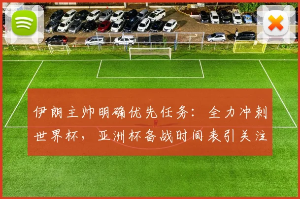 伊朗主帅明确优先任务：全力冲刺世界杯，亚洲杯备战时间表引关注