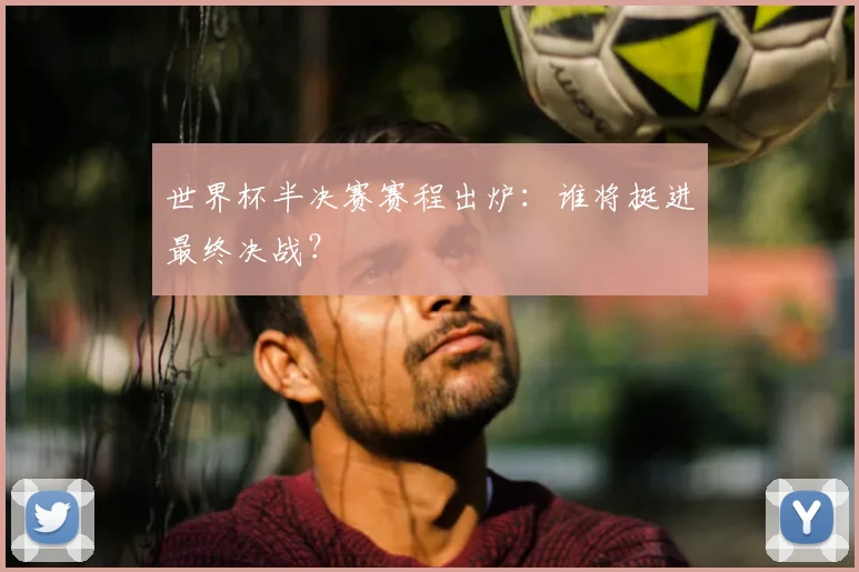 世界杯半决赛赛程出炉:谁将挺进最终决战?