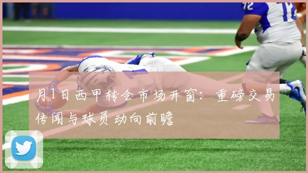 月1日西甲转会市场开窗：重磅交易传闻与球员动向前瞻
