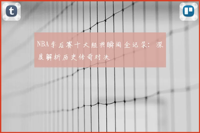 NBA季后赛十大经典瞬间全记录：深度解析历史传奇对决