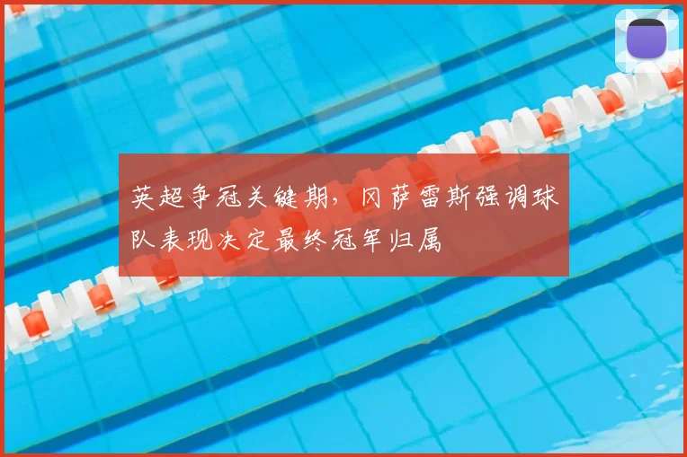 英超争冠关键期，冈萨雷斯强调球队表现决定最终冠军归属