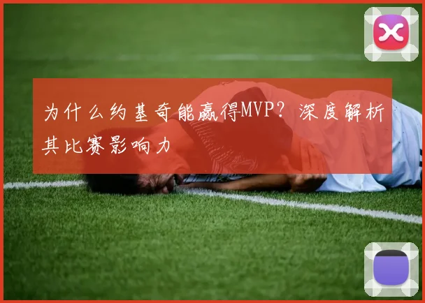 为什么约基奇能赢得MVP？深度解析其比赛影响力