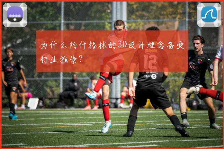 为什么约什格林的3D设计理念备受行业推崇?