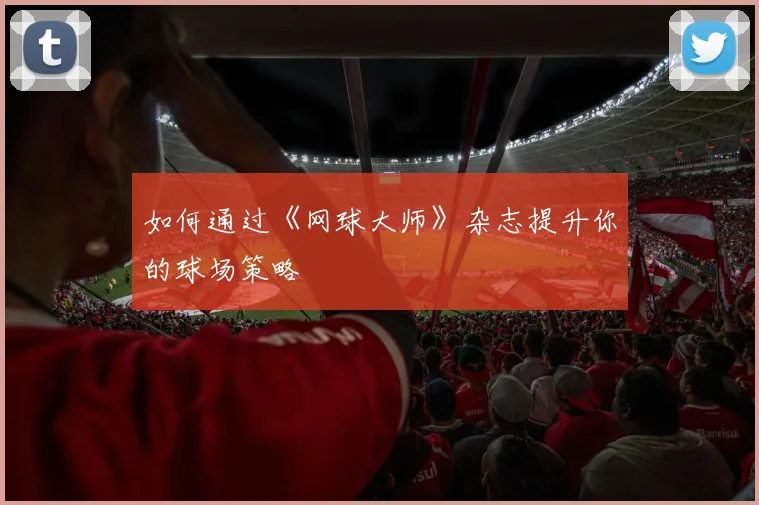 如何通过《网球大师》杂志提升你的球场策略