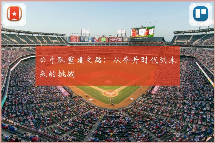 公牛队重建之路：从乔丹时代到未来的挑战