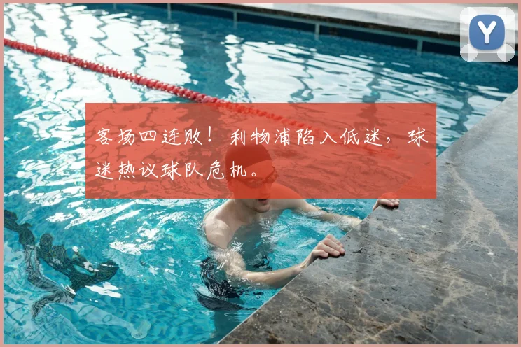 客场四连败！利物浦陷入低迷，球迷热议球队危机。