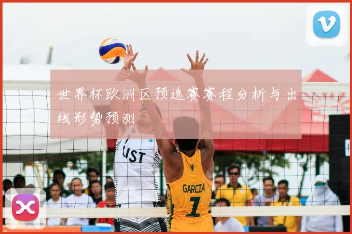 世界杯欧洲区预选赛赛程分析与出线形势预测